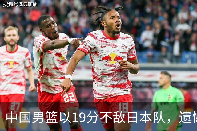 中国男篮以19分不敌日本队，遗憾告别决赛之路